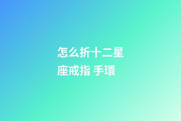 怎么折十二星座戒指 手環-第1張-星座運勢-玄機派